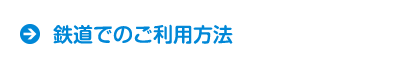 鉄道でのご利用方法